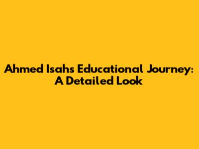 Ahmed Isah's Educational Journey: A Detailed Look