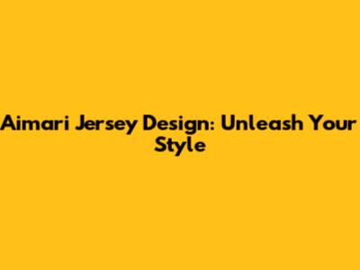 Aimari Jersey Design: Unleash Your Style
