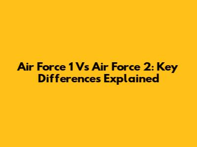 Air Force 1 Vs Air Force 2: Key Differences Explained