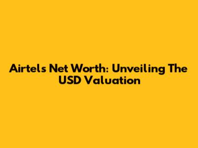 Airtel's Net Worth: Unveiling The USD Valuation