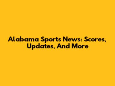 Alabama Sports News: Scores, Updates, And More
