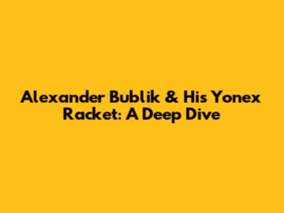 Alexander Bublik & His Yonex Racket: A Deep Dive