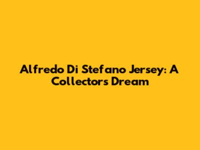 Alfredo Di Stefano Jersey: A Collector's Dream