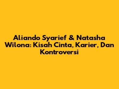 Aliando Syarief & Natasha Wilona: Kisah Cinta, Karier, Dan Kontroversi
