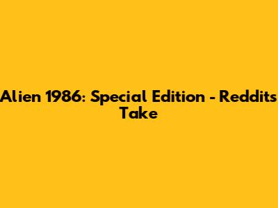 Alien 1986: Special Edition - Reddit's Take