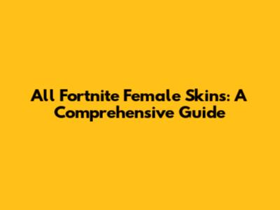 All Fortnite Female Skins: A Comprehensive Guide
