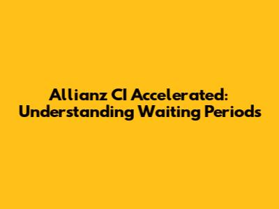 Allianz CI Accelerated: Understanding Waiting Periods