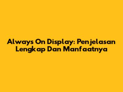 Always On Display: Penjelasan Lengkap Dan Manfaatnya