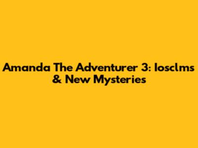 Amanda The Adventurer 3: Iosclms & New Mysteries