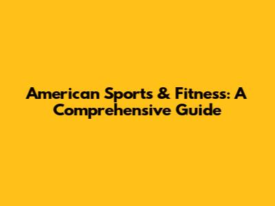 American Sports & Fitness: A Comprehensive Guide