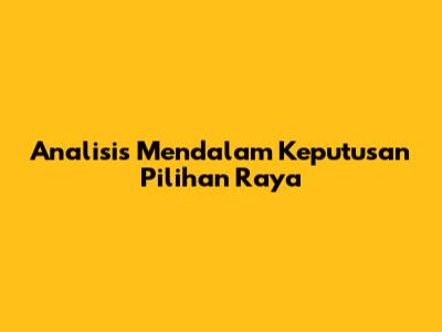 Analisis Mendalam Keputusan Pilihan Raya