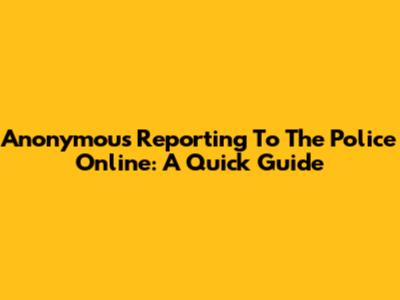 Anonymous Reporting To The Police Online: A Quick Guide
