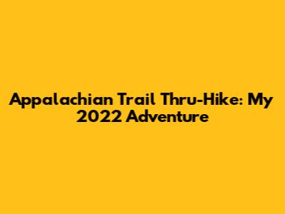 Appalachian Trail Thru-Hike: My 2022 Adventure