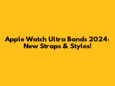 Apple Watch Ultra Bands 2024: New Straps & Styles!
