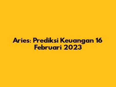 Aries: Prediksi Keuangan 16 Februari 2023
