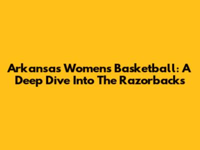 Arkansas Women's Basketball: A Deep Dive Into The Razorbacks