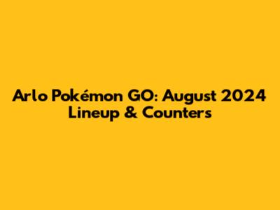 Arlo Pokémon GO: August 2024 Lineup & Counters