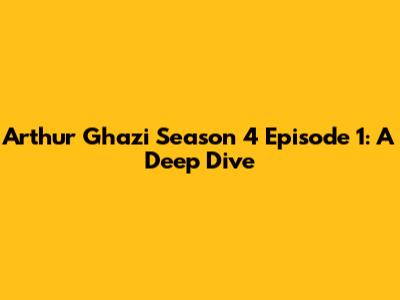 Arthur Ghazi Season 4 Episode 1: A Deep Dive