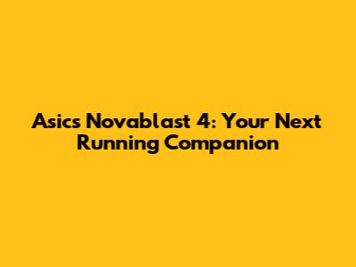 Asics Novablast 4: Your Next Running Companion