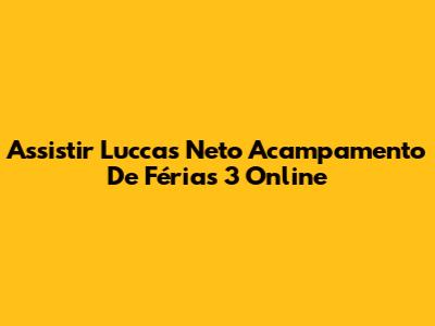 Assistir Luccas Neto Acampamento De Férias 3 Online
