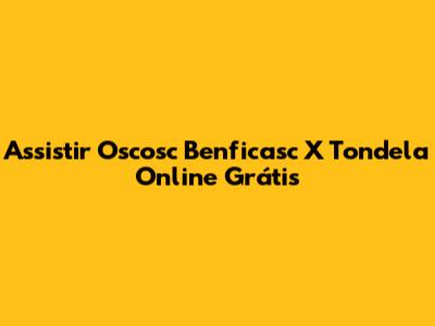 Assistir Oscosc Benficasc X Tondela Online Grátis