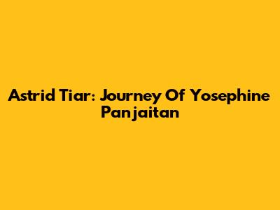 Astrid Tiar: Journey Of Yosephine Panjaitan