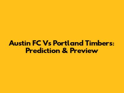 Austin FC Vs Portland Timbers: Prediction & Preview