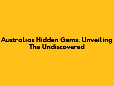 Australia's Hidden Gems: Unveiling The Undiscovered