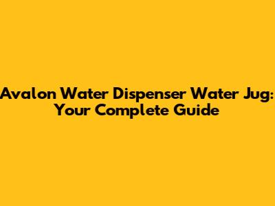 Avalon Water Dispenser Water Jug: Your Complete Guide