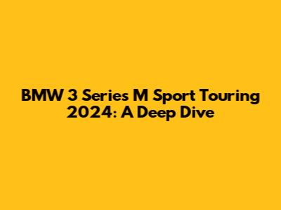 BMW 3 Series M Sport Touring 2024: A Deep Dive