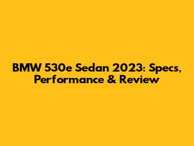 BMW 530e Sedan 2023: Specs, Performance & Review