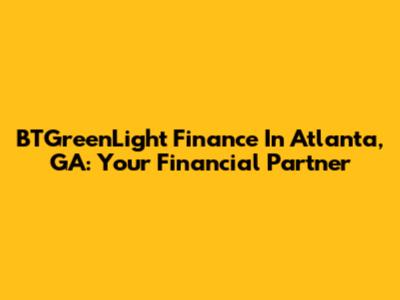 BTGreenLight Finance In Atlanta, GA: Your Financial Partner