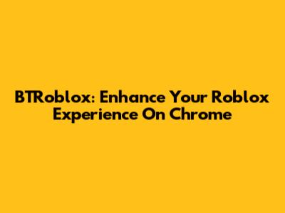 BTRoblox: Enhance Your Roblox Experience On Chrome