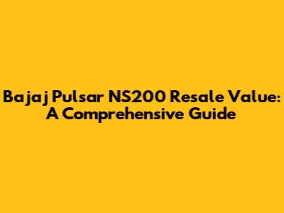 Bajaj Pulsar NS200 Resale Value: A Comprehensive Guide