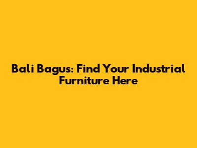 Bali Bagus: Find Your Industrial Furniture Here