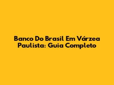 Banco Do Brasil Em Várzea Paulista: Guia Completo