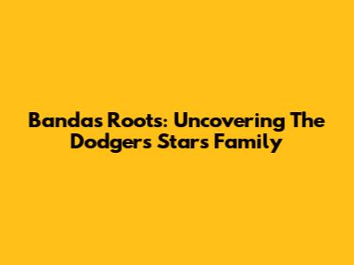 Banda's Roots: Uncovering The Dodgers Star's Family