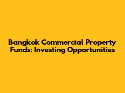 Bangkok Commercial Property Funds: Investing Opportunities