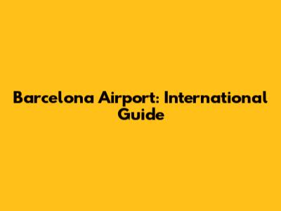 Barcelona Airport: International Guide