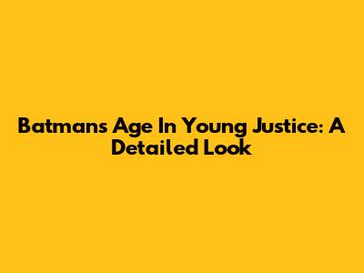 Batman's Age In Young Justice: A Detailed Look