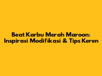 Beat Karbu Merah Maroon: Inspirasi Modifikasi & Tips Keren