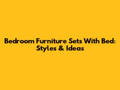 Bedroom Furniture Sets With Bed: Styles & Ideas