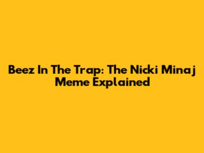 Beez In The Trap: The Nicki Minaj Meme Explained