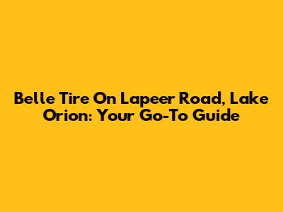 Belle Tire On Lapeer Road, Lake Orion: Your Go-To Guide