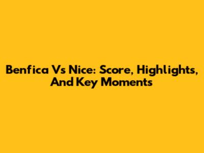 Benfica Vs Nice: Score, Highlights, And Key Moments