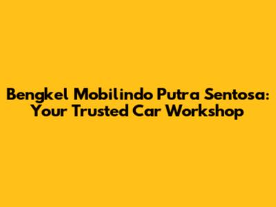 Bengkel Mobilindo Putra Sentosa: Your Trusted Car Workshop