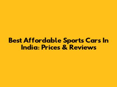 Best Affordable Sports Cars In India: Prices & Reviews