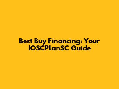 Best Buy Financing: Your IOSCPlanSC Guide