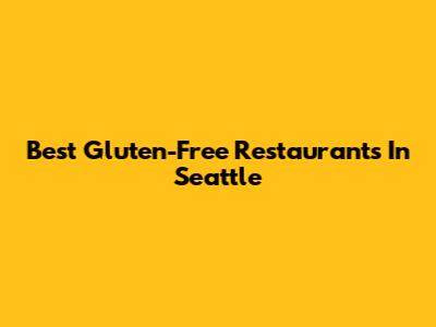 Best Gluten-Free Restaurants In Seattle