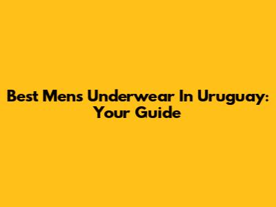 Best Men's Underwear In Uruguay: Your Guide